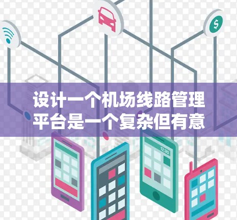 设计一个机场线路管理平台是一个复杂但有意义的任务,涉及多个模块和技术的整合。以下是一个有条理的步骤指南,帮助您系统地规划和实现该平台