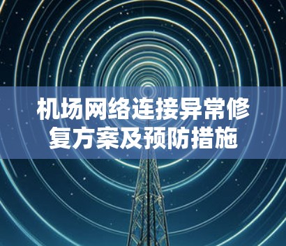 机场网络连接异常修复方案及预防措施