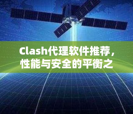Clash代理软件推荐,性能与安全的平衡之道