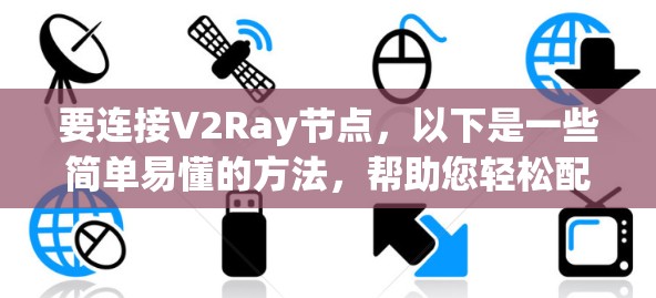 要连接V2Ray节点,以下是一些简单易懂的方法,帮助您轻松配置