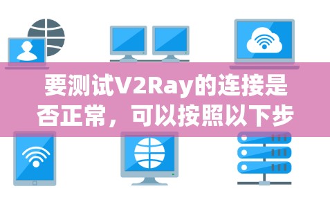 要测试V2Ray的连接是否正常,可以按照以下步骤进行