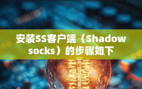 安装SS客户端(Shadowsocks)的步骤如下