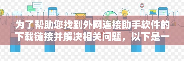为了帮助您找到外网连接助手软件的下载链接并解决相关问题，以下是一些建议和步骤