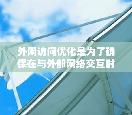 外网访问优化是为了确保在与外部网络交互时的安全性、性能和可靠性。以下是一些常用的优化工具及其应用场景和注意事项