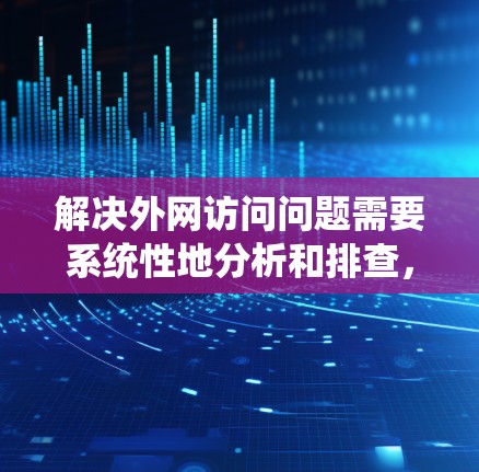 解决外网访问问题需要系统性地分析和排查,以下是分步骤的解决方案