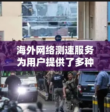 海外网络测速服务为用户提供了多种选择,以满足不同需求。以下是对这些服务的详细分析 海外网络测速服务为用户提供了多种选择,以满足不同需求。以下是对这些服务的详细分析