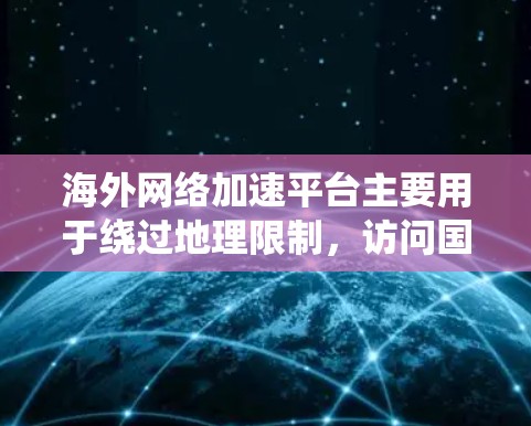 海外网络加速平台主要用于绕过地理限制,访问国外网站,常见于企业和个人。以下是对这些平台的详细分析和选择建议