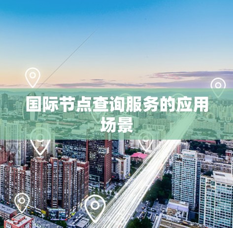 国际节点查询服务的应用场景