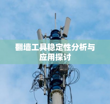 翻墙工具稳定性分析与应用探讨