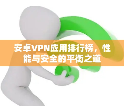 安卓VPN应用排行榜,性能与安全的平衡之道