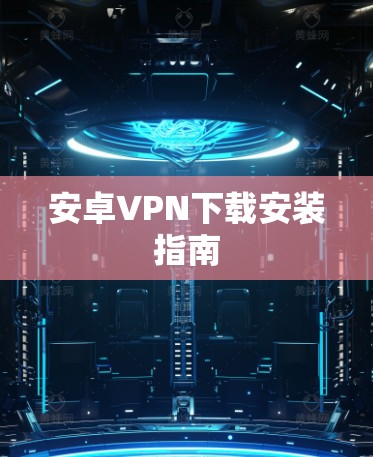 安卓VPN下载安装指南