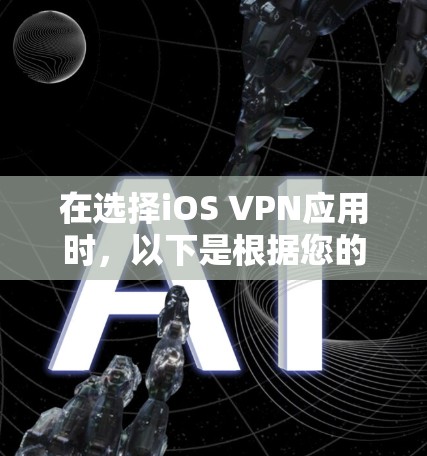 在选择iOS VPN应用时,以下是根据您的需求和考虑因素整理的推荐和步骤