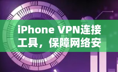 iPhone VPN连接工具,保障网络安全与便捷访问