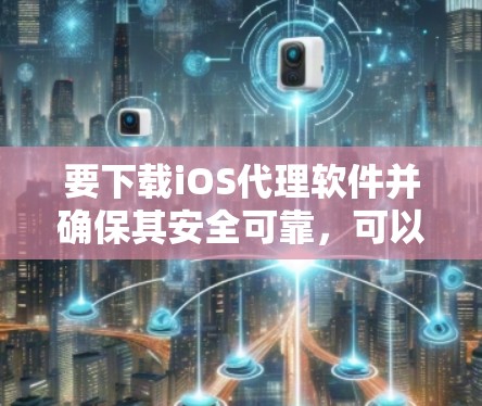 要下载iOS代理软件并确保其安全可靠,可以按照以下步骤操作