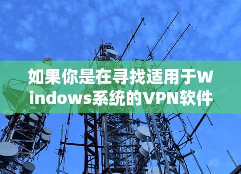 如果你是在寻找适用于Windows系统的VPN软件,以下是一些常用的和高评价的Windows VPN选项