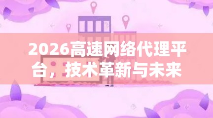 2026高速网络代理平台,技术革新与未来展望