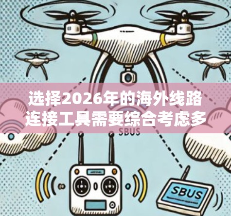 选择2026年的海外线路连接工具需要综合考虑多个因素,以确保满足您的具体需求。以下是根据您的需求整理出的解决方案