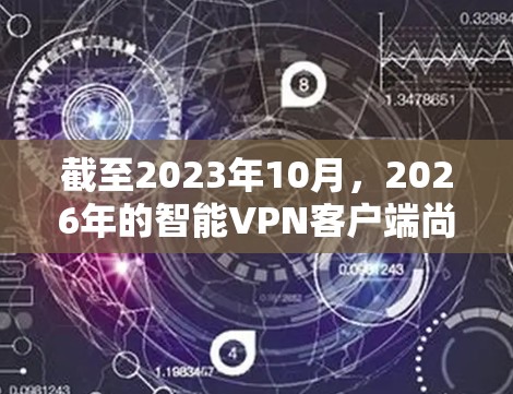 截至2023年10月,2026年的智能VPN客户端尚未开发和发布,因此无法提供具体的客户端信息或下载链接。如果你正在寻找现有的VPN客户端,以下是一些常用的解决方案