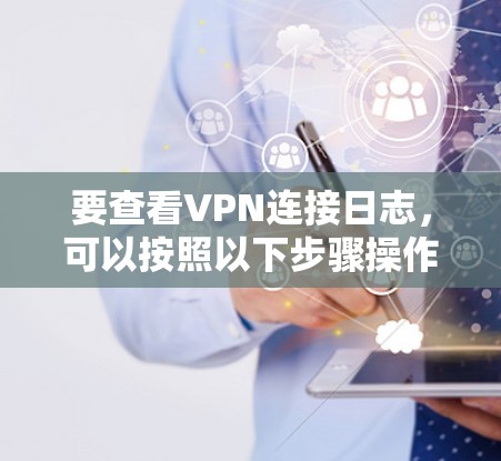 要查看VPN连接日志,可以按照以下步骤操作