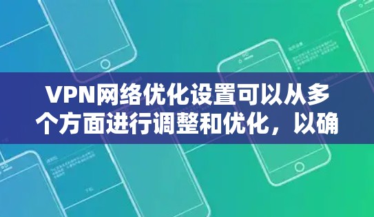 VPN网络优化设置可以从多个方面进行调整和优化,以确保VPN连接的速度、稳定性和安全性。以下是一些常见的VPN网络优化设置建议