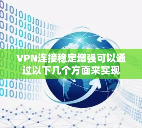 VPN连接稳定增强可以通过以下几个方面来实现