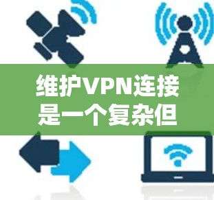 维护VPN连接是一个复杂但关键的任务,涵盖多个方面以确保其稳定性和安全性。以下是详细的步骤和建议