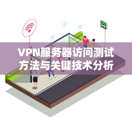 VPN服务器访问测试方法与关键技术分析