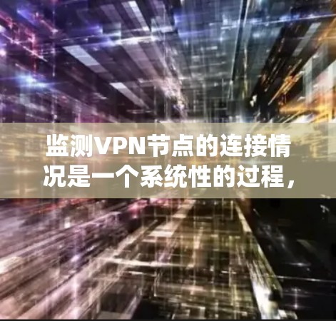 监测VPN节点的连接情况是一个系统性的过程,需要结合不同方法和工具来确保全面、准确地了解网络状态。以下是针对这一过程的分步指南