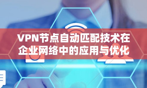 VPN节点自动匹配技术在企业网络中的应用与优化