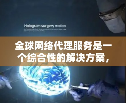 全球网络代理服务是一个综合性的解决方案,旨在帮助企业在全球化运营中高效管理网络资源,确保网络安全和灵活性。以下是对该服务的详细分析和总结