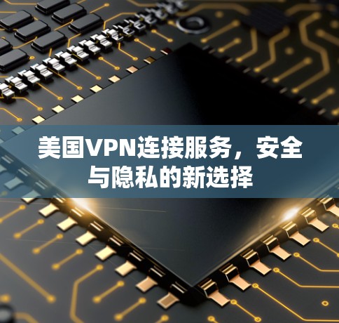 美国VPN连接服务,安全与隐私的新选择
