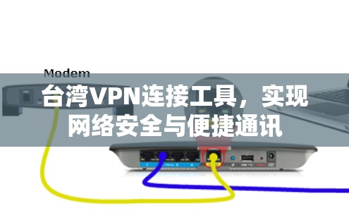 台湾VPN连接工具,实现网络安全与便捷通讯