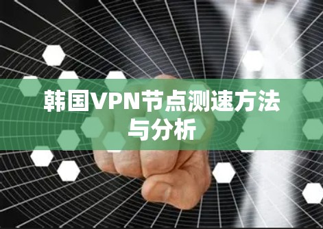 韩国VPN节点测速方法与分析