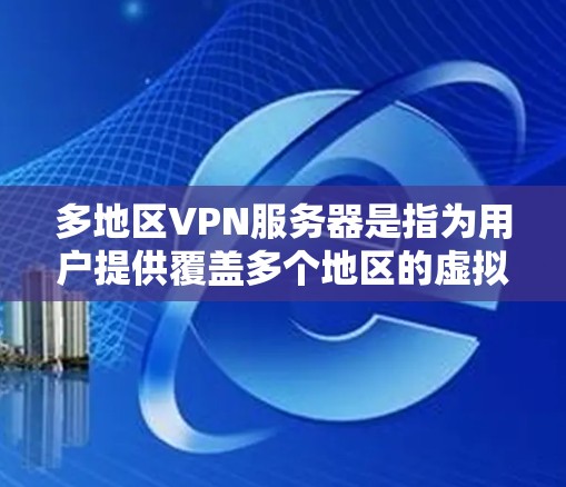 多地区VPN服务器是指为用户提供覆盖多个地区的虚拟专用网络服务,允许用户根据需求连接到最佳服务器,以确保速度、稳定性和隐私保护。以下是对多地区VPN服务器的详细分析