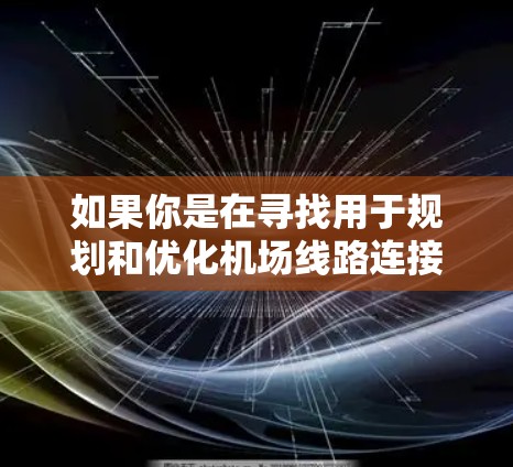 如果你是在寻找用于规划和优化机场线路连接的工具,以下是一些可能的解决方案