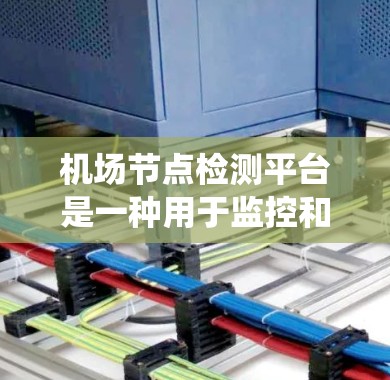 机场节点检测平台是一种用于监控和管理机场内各种节点的软件或系统。这些节点可能包括传感器、摄像头、照射器、指示灯、报警设备等,用于提供机场运行所需的各种数据和信息。机场节点检测平台的主要功能包括