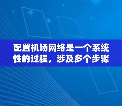 配置机场网络是一个系统性的过程,涉及多个步骤和知识点。以下是一个有条理的指南,帮助您完成机场网络的配置和管理