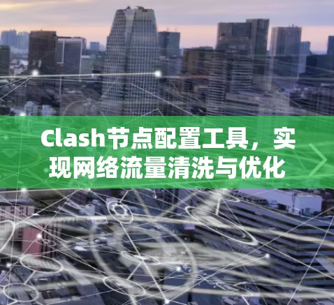 Clash节点配置工具,实现网络流量清洗与优化