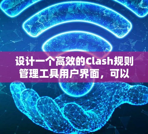 设计一个高效的Clash规则管理工具用户界面,可以按照以下步骤进行