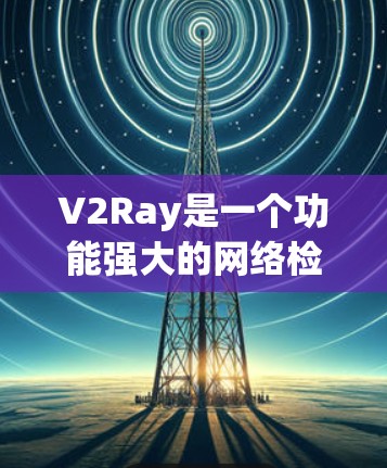 V2Ray是一个功能强大的网络检测工具，专注于发现网络攻击、数据泄露和异常流量。以下是关于V2Ray的详细介绍