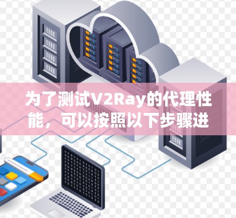 为了测试V2Ray的代理性能,可以按照以下步骤进行
