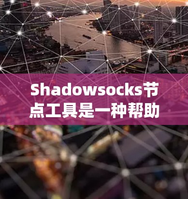 Shadowsocks节点工具是一种帮助用户管理和优化Shadowsocks网络连接的软件。它主要用于绕过网络限制，允许用户访问被封锁的网站或服务。以下是详细的步骤说明