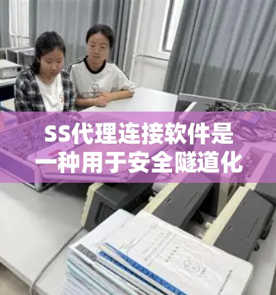 SS代理连接软件是一种用于安全隧道化的工具,主要用于通过中间服务器转发SSH连接,提供隐私保护和网络访问的灵活性。以下是对SS代理连接软件的详细解析