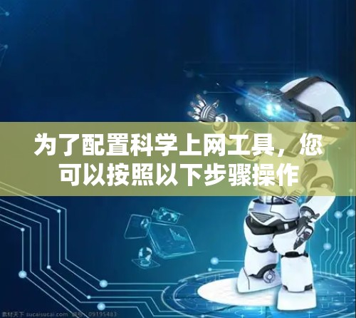 为了配置科学上网工具,您可以按照以下步骤操作