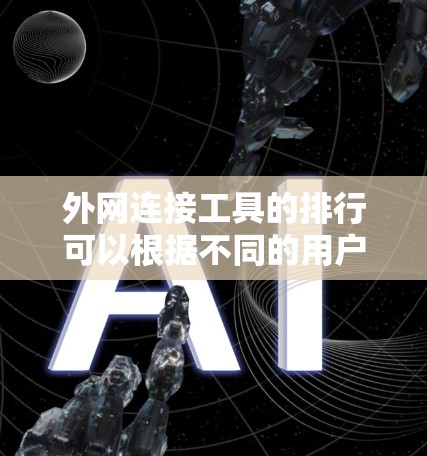 外网连接工具的排行可以根据不同的用户需求和应用场景来进行调整,但以下是一些常见的排名依据和推荐
