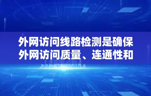 外网访问线路检测是确保外网访问质量、连通性和安全性的重要环节。以下是一些常用的检测方法和工具