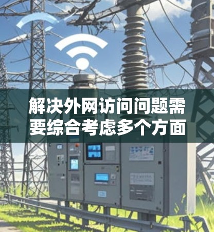 解决外网访问问题需要综合考虑多个方面,确保既能保障安全,又不影响业务运作。以下是一份有条理的解决方案