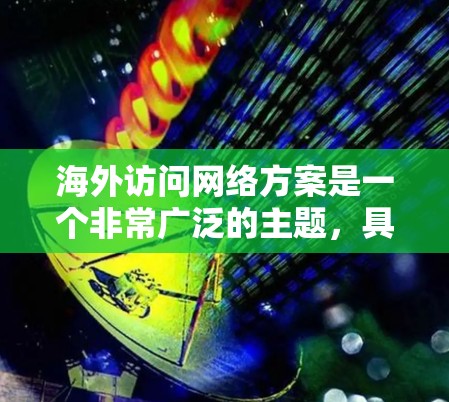 海外访问网络方案是一个非常广泛的主题，具体方案会根据用户的需求、使用场景和技术环境有所不同。以下是一些常见的考虑因素和可能的解决方案