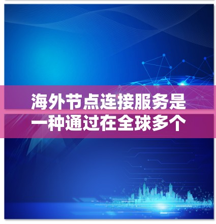 海外节点连接服务是一种通过在全球多个国家或地区部署服务器,提供高效、安全和快速的网络连接的解决方案,旨在满足企业在国际市场中数据传输和应用访问的需求。以下是该服务的详细阐述和常见问题的解答 海外节点连接服务是一种通过在全球多个国家或地区部署服务器,提供高效、安全和快速的网络连接的解决方案,旨在满足企业在国际市场中数据传输和应用访问的需求。以下是该服务的详细阐述和常见问题的解答