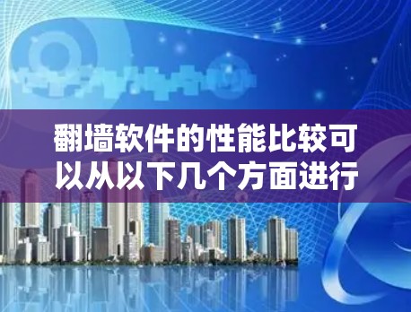 翻墙软件的性能比较可以从以下几个方面进行分析